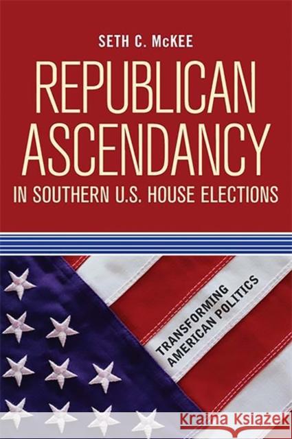 Republican Ascendancy in Southern U.S. House Elections Seth C. McKee 9780813344072 Westview Press