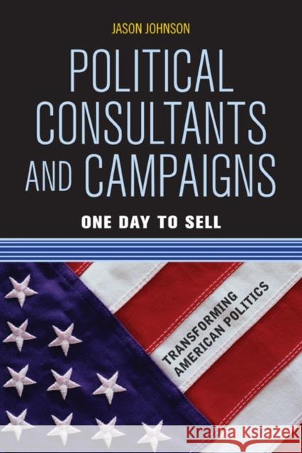 Political Consultants and Campaigns: One Day to Sell Johnson, Jason 9780813344881 Westview Press