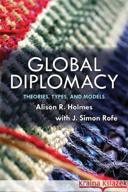 Global Diplomacy: Theories, Types, and Models Alison Holmes J. Simon Rofe 9780813345529