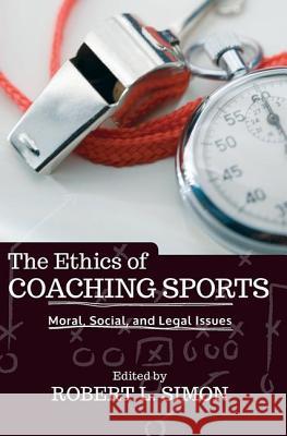 The Ethics of Coaching Sports: Moral, Social, and Legal Issues Robert L. Simon 9780813346083