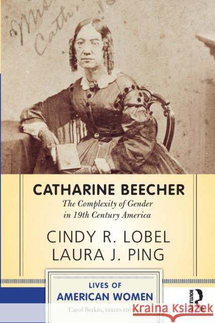 Catharine Beecher: The Complexity of Gender in Nineteenth-Century America Lobel, Cindy R. 9780813348315