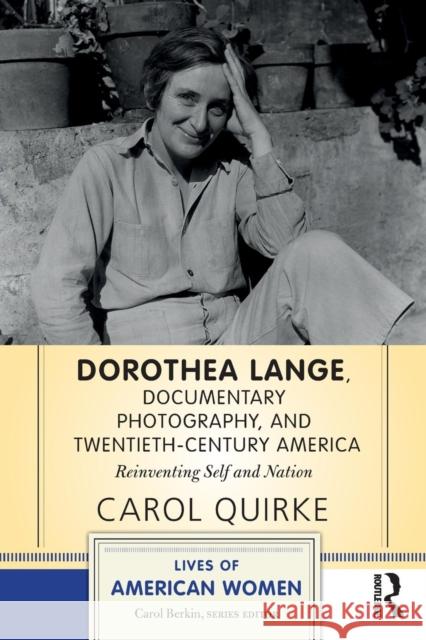 Dorothea Lange, Documentary Photography, and Twentieth-Century America: Reinventing Self and Nation Carole Quirke 9780813348599