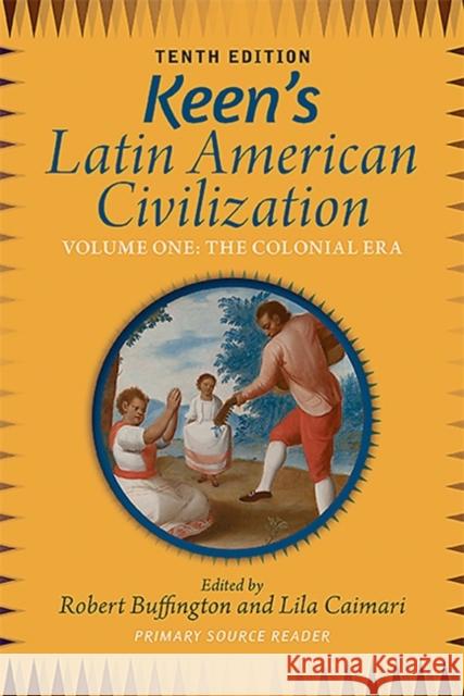 Keen's Latin American Civilization, Volume 1: A Primary Source Reader, Volume One: The Colonial Era Robert Buffington Lila Caimari 9780813348896 Westview Press