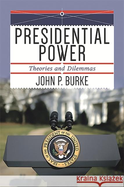 Presidential Power: Theories and Dilemmas John P. Burke 9780813349671 Westview Press