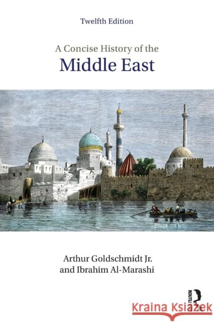 A Concise History of the Middle East Arthur Goldschmidt Ibrahim Al-Marashi 9780813350912