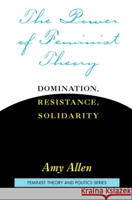 The Power of Feminist Theory : Domination, Resistance, Solidarity Amy Allen 9780813365558 Westview Press