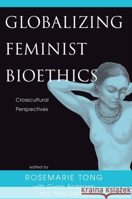 Globalizing Feminist Bioethics: Crosscultural Perspectives Tong, Rosemarie Putnam 9780813366159 Westview Press