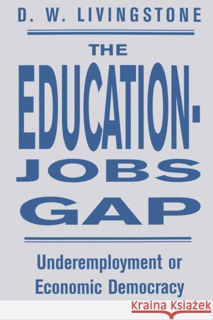 The Education-Jobs Gap : Underemployment Or Economic Democracy? D. W. Livingstone 9780813366296 Westview Press