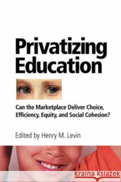 Privatizing Education : Can The School Marketplace Deliver Freedom Of Choice, Efficiency, Equity, And Social Cohesion? Henry M. Levin 9780813366401 Westview Press