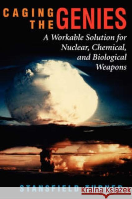 Caging The Genies : A Workable Solution For Nuclear, Chemical, And Biological Weapons Stansfield Turner 9780813366777 Westview Press