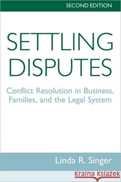 Settling Disputes : Conflict Resolution In Business, Families, And The Legal System Linda Singer 9780813386560