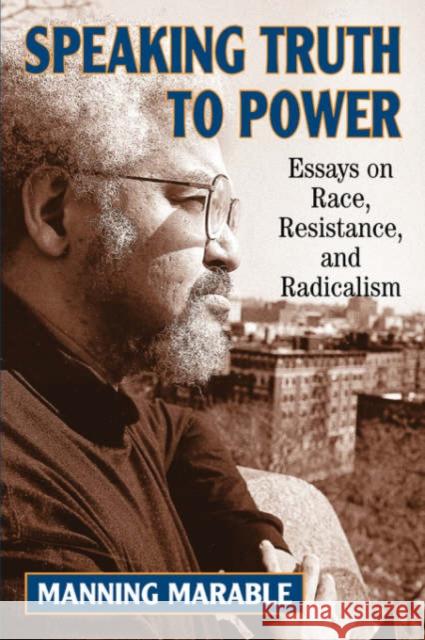 Speaking Truth To Power : Essays On Race, Resistance, And Radicalism Manning Marable 9780813388281 Westview Press