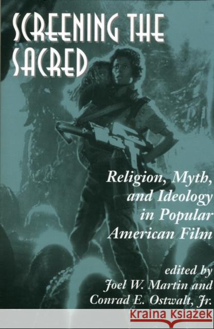 Screening The Sacred : Religion, Myth, And Ideology In Popular American Film Joel W. Martin Conrad Eugene Ostwalt 9780813388304 Westview Press