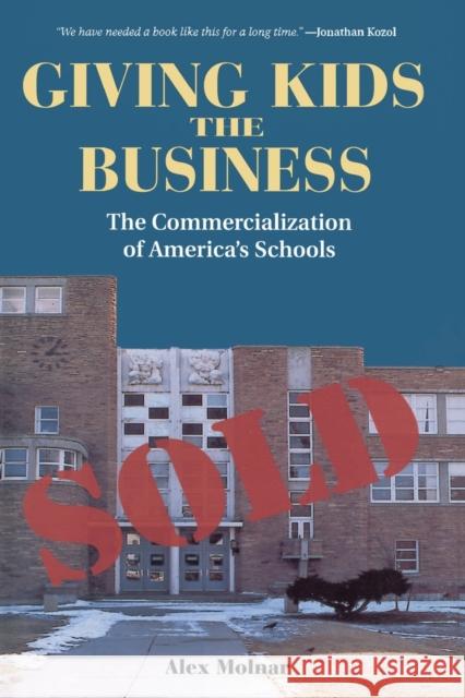 Giving Kids The Business : The Commercialization Of America's Schools Alex Molnar Molnar 9780813391397