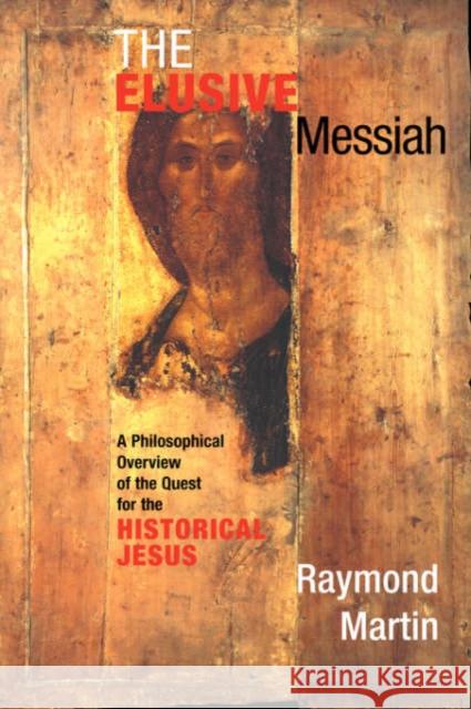 The Elusive Messiah : A Philosophical Overview Of The Quest For The Historical Jesus Raymond Martin 9780813391489