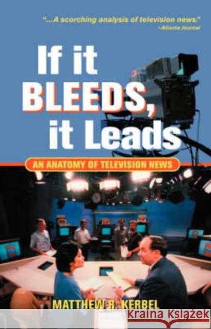 If It Bleeds, It Leads : An Anatomy Of Television News Matthew Kerbel 9780813398198