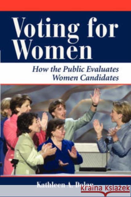 Voting For Women : How The Public Evaluates Women Candidates Kathleen A. Dolan 9780813398419 Westview Press