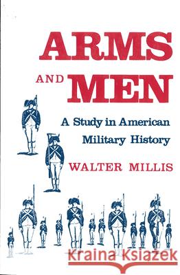 Arms and Men: A Study in American Military History Millis, Walter 9780813509310 Rutgers University Press