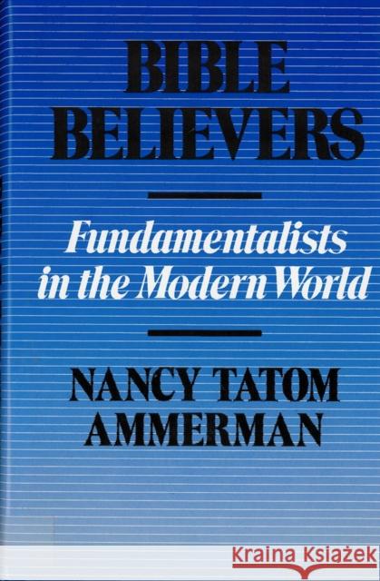 Bible Believers: Fundamentalists in the Modern World Ammerman, Nancy 9780813512310