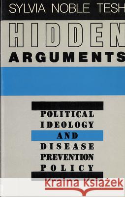 Hidden Arguments: Political Ideology and Disease Prevention Policy Tesh, Sylvia Noble 9780813513157 Rutgers University Press