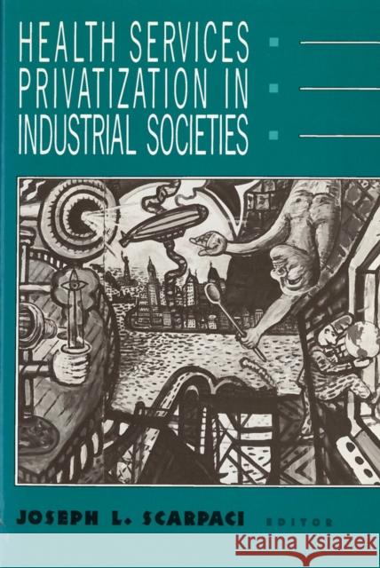 Health Services Privatization in Industrial Societies Jospeh L. Scarpaci Joseph L. Scarpaci 9780813514383 Rutgers University Press