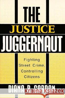 The Justice Juggernaut: Fighting Street Crime, Controlling Citizens Diana R. Gordon 9780813514789 Rutgers University Press