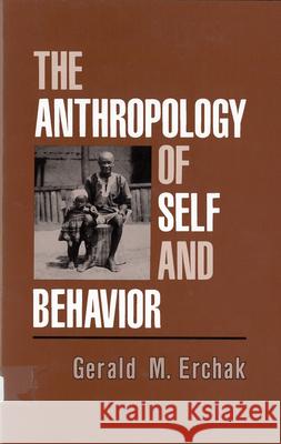 The Anthropology of Self and Behavior Gerald M. Erchak 9780813517629 Rutgers University Press