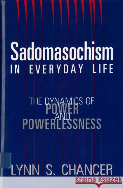 Sadomasochism in Everyday Life: The Dynamics of Power and Powerlessness Chancer, Lynn S. 9780813518084 Rutgers University Press
