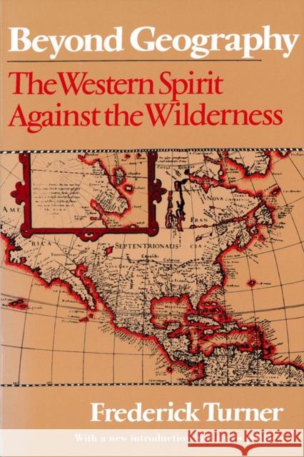 Beyond Geography: The Western Spirit Against the Wilderness Turner, Frederick 9780813519098 Rutgers University Press