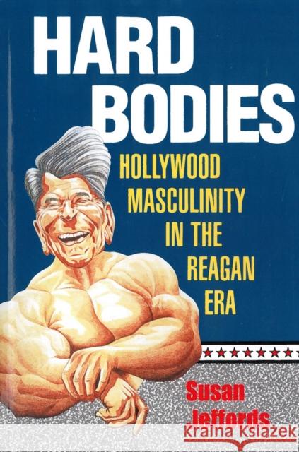 Hard Bodies : Hollywood Masculinity in the Reagan Era Susan Jeffords 9780813520032 Rutgers University Press