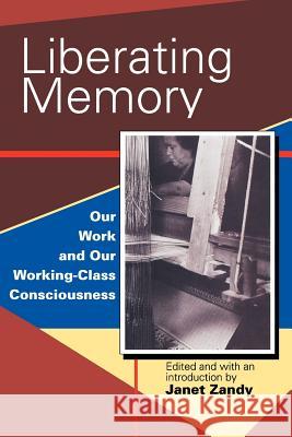 Liberating Memory: Our Work and Our Working-Class Consciousness Zandy, Janet 9780813521220 Rutgers University Press