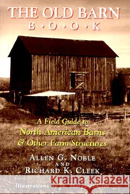 The Old Barn Book : A Field Guide to North American Barns & Other Farm Structures Allen G. Noble M. Margaret Geib Richard K. Cleek 9780813521732 Rutgers University Press