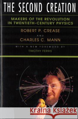 The Second Creation: Makers of the Revolution in Twentieth-Century Physics Crease, Robert P. 9780813521770