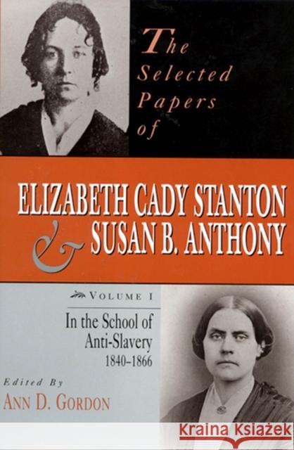 The Selected Papers of Elizabeth Cady Stanton and Susan B. Anthony: In the School of Anti-Slavery, 1840 to 1866volume 1 Gordon, Ann D. 9780813523170 Rutgers University Press