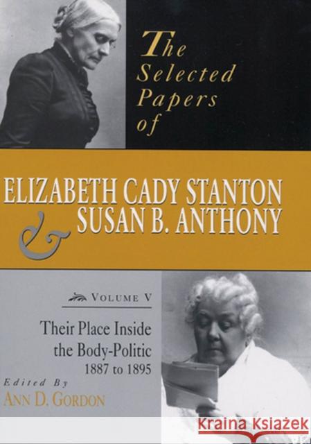 The Selected Papers of Elizabeth Cady Stanton and Susan B. Anthony: Their Place Inside the Body-Politic, 1887 to 1895volume 5 Gordon, Ann D. 9780813523217 Rutgers University Press