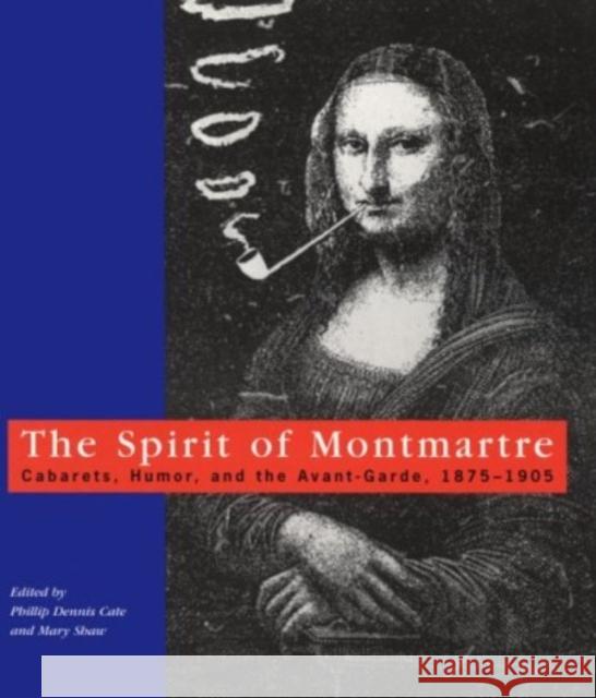 The Spirit of Montmartre: Cabarets, Humor and the Avant Garde, 1875-1905 Phillip Dennis Cate Mary Shaw Phillip Dennis Cate 9780813523248 Rutgers University Press