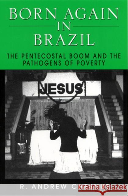 Born Again in Brazil: The Pentecostal Boom and the Pathogens of Poverty Chesnut, R. Andrew 9780813524061 Rutgers University Press