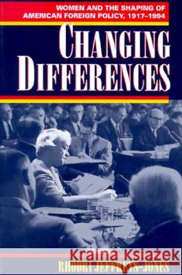 Changing Differences: Women and the Shaping of American Foreign Policy, 1917-1994 Jeffreys-Jones, Rhodri 9780813524498 Rutgers University Press