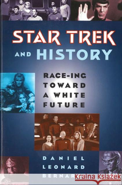 Star Trek and History: Race-ing toward a White Future Bernardi, Daniel Leonard 9780813524665 Rutgers University Press