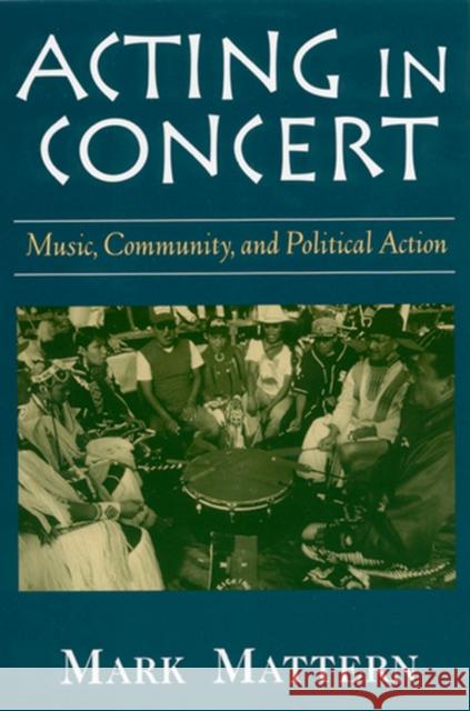 Acting in Concert: Music, Community, and Political Action Mattern, Mark 9780813524849