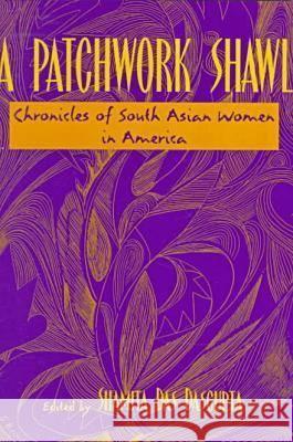 A Patchwork Shawl: Chronicles of South Asian Women in America Shamita Das DasGupta 9780813525181 Rutgers University Press