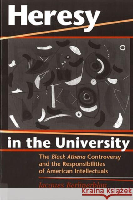 Heresy in the University: The Black Athena Controversy and the Responsibilities of American Intellectuals Berlinerblau, Jacques 9780813525884 Rutgers University Press