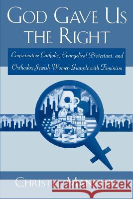 God Gave Us the Right: Conservative Catholic, Evangelical Protestant, and Orthodox Jewish Women Grapple with Feminism Manning, Christel 9780813525990 Rutgers University Press