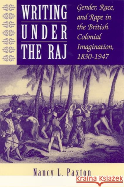 Writing Under the Raj: Gender, Race, and Rape in the British Colonial Imagination, 1830-1947 Paxton, Nancy 9780813526010 Rutgers University Press