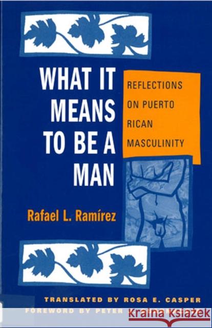 What It Means to Be a Man: Reflections on Puerto Rican Masculinity Rafael L. Ramirez Rosa E. Casper Peter J. Guarnaccia 9780813526614
