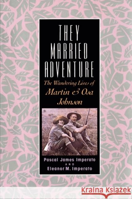 They Married Adventure: The Wandering Lives of Martin and Osa Johnson Imperato, Pascal James 9780813526959