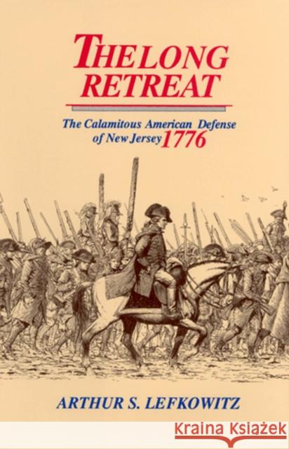 The Long Retreat: The Calamitous Defense of New Jersey, 1776 Lefkowitz, Arthur S. 9780813527598 Rutgers University Press