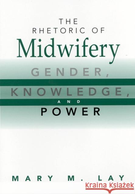 The Rhetoric of Midwifery: Gender, Knowledge, and Power Lay, Mary M. 9780813527796 Rutgers University Press