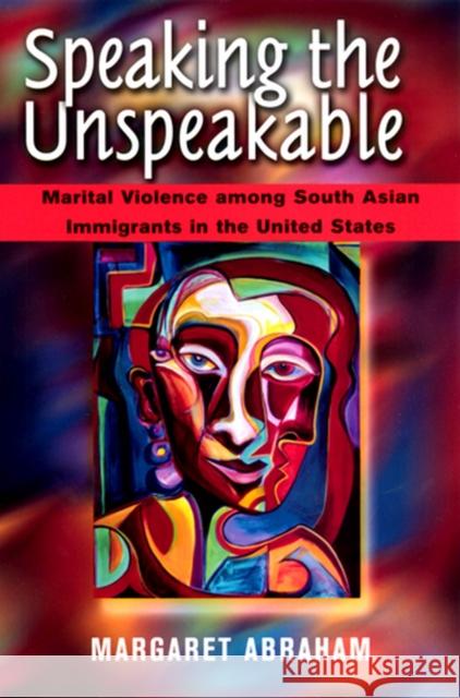 Speaking the Unspeakable: Marital Violence Among South Asian Immigrants in the United States Abraham, Margaret 9780813527932 Rutgers University Press