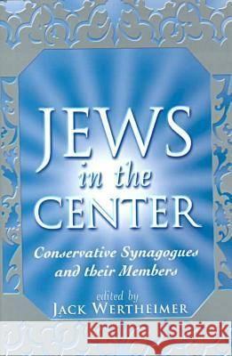 Jews in the Center : Conservative Synagogues and Their Members Jack Wertheimer 9780813528212 